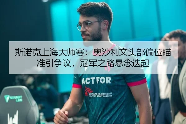 斯诺克上海大师赛：奥沙利文头部偏位瞄准引争议，冠军之路悬念迭起