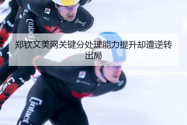 郑钦文美网关键分处理能力提升却遭逆转出局
