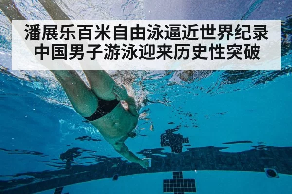 潘展乐百米自由泳逼近世界纪录中国男子游泳迎来历史性突破