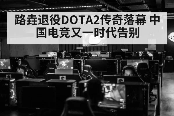 路垚退役DOTA2传奇落幕 中国电竞又一时代告别