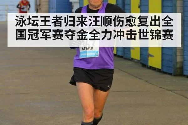 泳坛王者归来汪顺伤愈复出全国冠军赛夺金全力冲击世锦赛