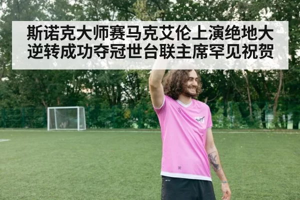 斯诺克大师赛马克艾伦上演绝地大逆转成功夺冠世台联主席罕见祝贺
