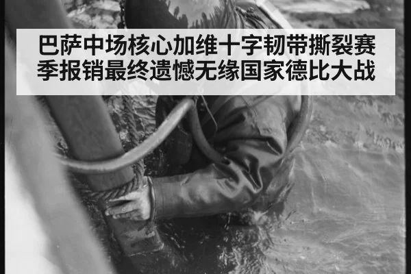 巴萨中场核心加维十字韧带撕裂赛季报销最终遗憾无缘国家德比大战