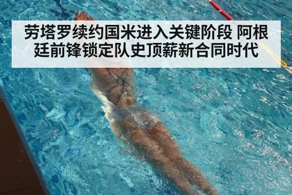 劳塔罗续约国米进入关键阶段 阿根廷前锋锁定队史顶薪新合同时代